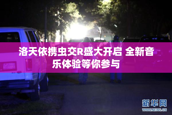 洛天依携虫交R盛大开启 全新音乐体验等你参与