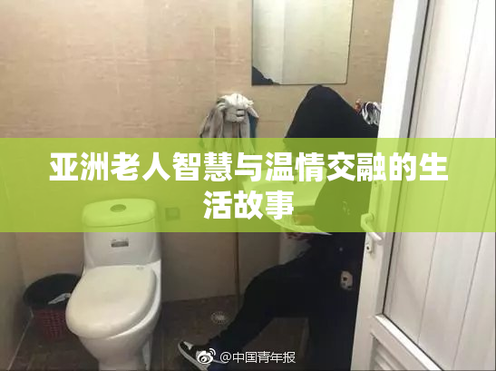 亚洲老人智慧与温情交融的生活故事