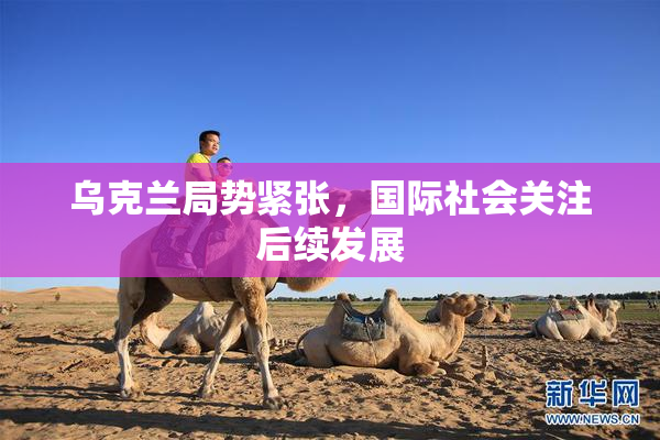 乌克兰局势紧张，国际社会关注后续发展