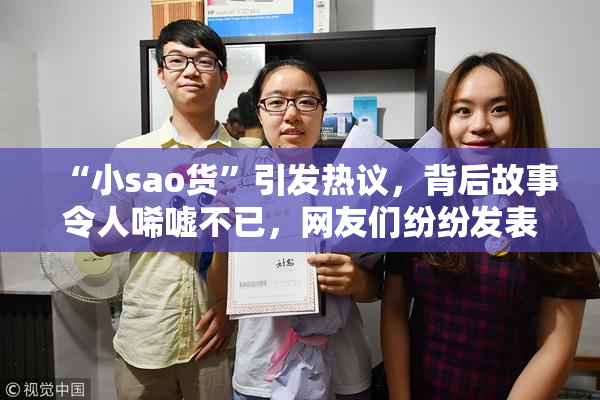 “小sao货”引发热议，背后故事令人唏嘘不已，网友们纷纷发表看法。