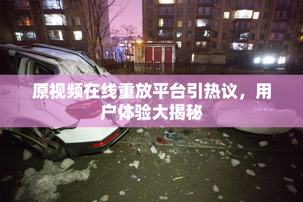 原视频在线重放平台引热议，用户体验大揭秘