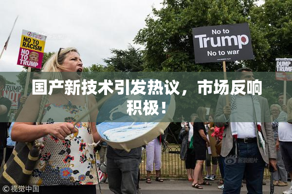 国产新技术引发热议，市场反响积极！