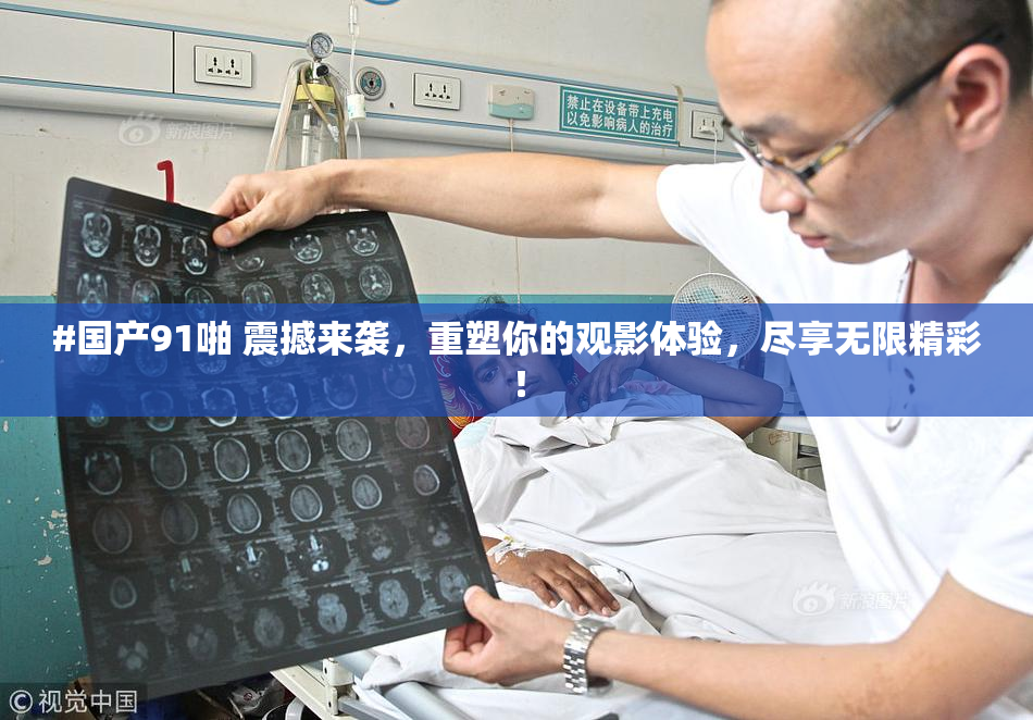 #国产91啪 震撼来袭，重塑你的观影体验，尽享无限精彩！