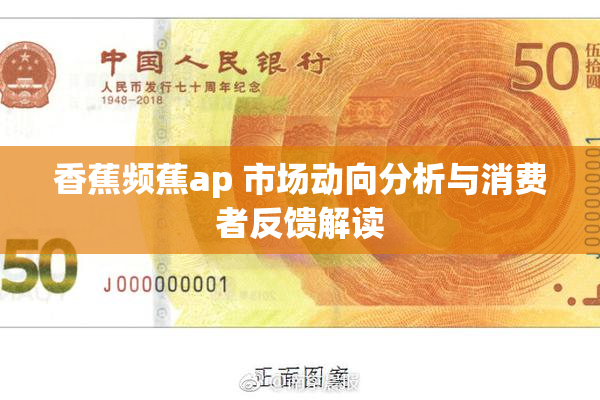 香蕉频蕉ap 市场动向分析与消费者反馈解读