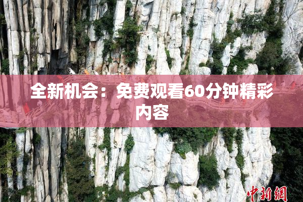 全新机会：免费观看60分钟精彩内容