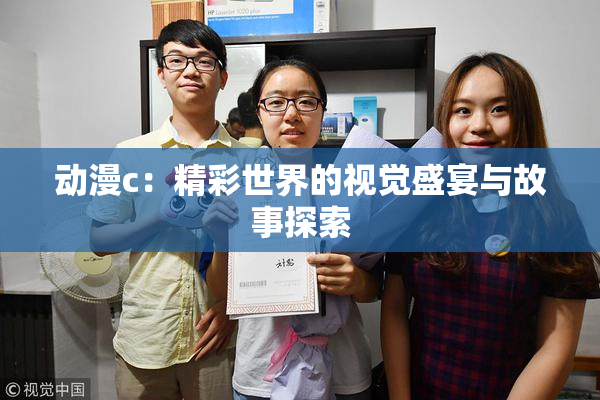 动漫c：精彩世界的视觉盛宴与故事探索