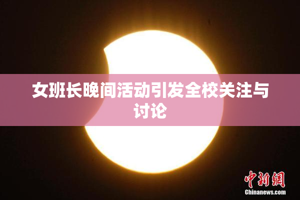 女班长晚间活动引发全校关注与讨论