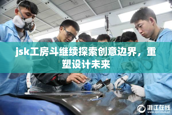 jsk工房斗继续探索创意边界，重塑设计未来