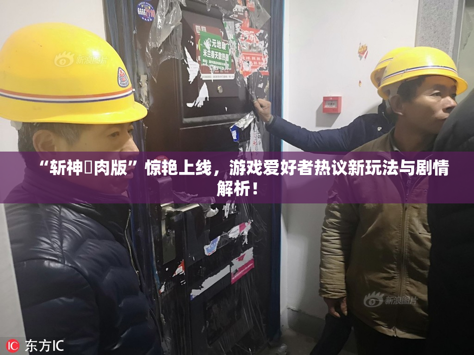 “斩神婬肉版”惊艳上线，游戏爱好者热议新玩法与剧情解析！