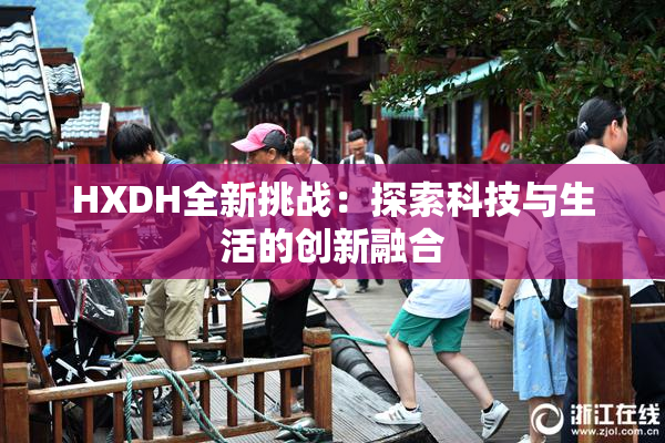 HXDH全新挑战：探索科技与生活的创新融合