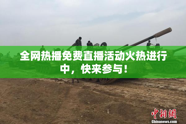 全网热播免费直播活动火热进行中，快来参与！
