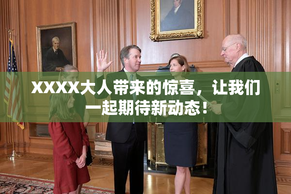 XXXX大人带来的惊喜，让我们一起期待新动态！