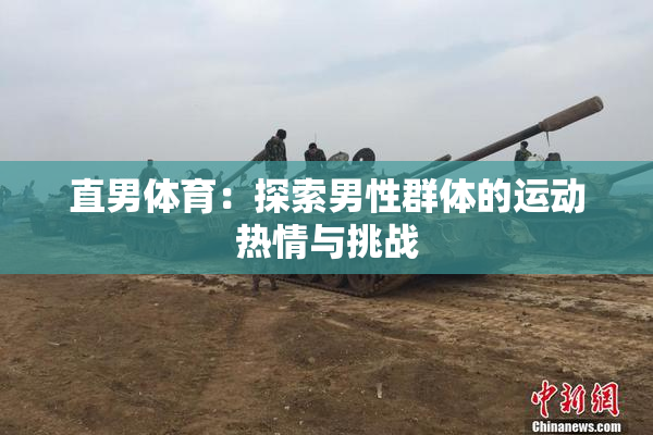 直男体育：探索男性群体的运动热情与挑战