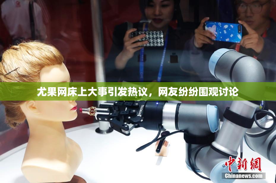 尤果网床上大事引发热议，网友纷纷围观讨论