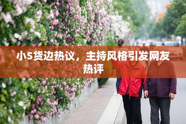 小S货边热议，主持风格引发网友热评