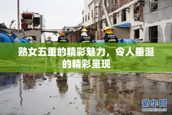 熟女五重的精彩魅力，令人垂涎的精彩呈现