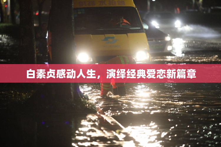 白素贞感动人生，演绎经典爱恋新篇章