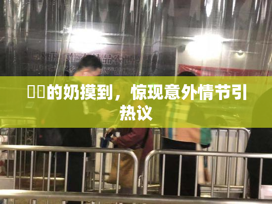 妺妺的奶摸到，惊现意外情节引热议