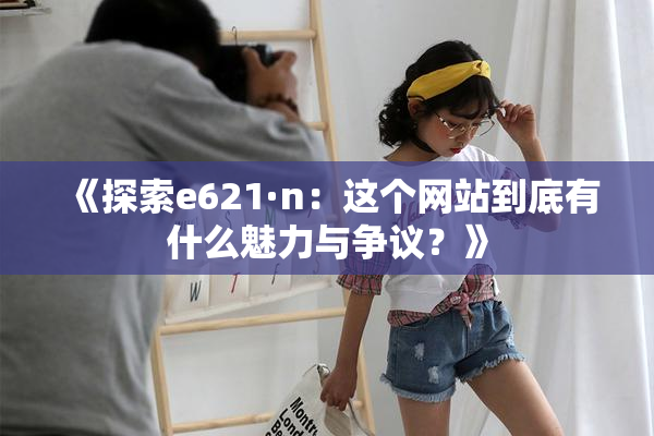 《探索e621·n：这个网站到底有什么魅力与争议？》