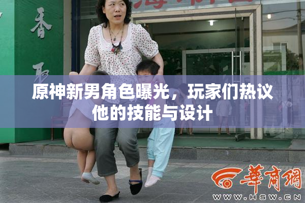 原神新男角色曝光，玩家们热议他的技能与设计