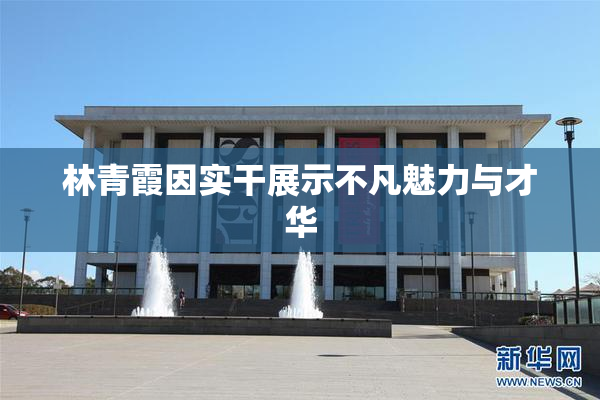 林青霞因实干展示不凡魅力与才华