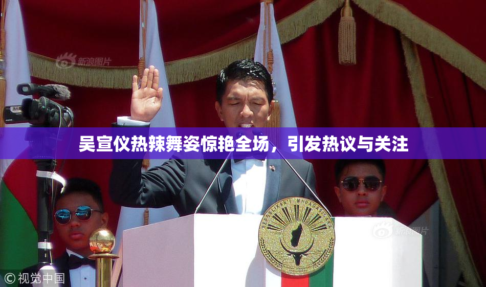 吴宣仪热辣舞姿惊艳全场，引发热议与关注
