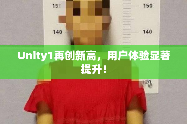 Unity1再创新高，用户体验显著提升！
