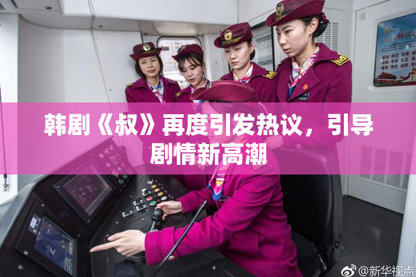 韩剧《叔》再度引发热议，引导剧情新高潮