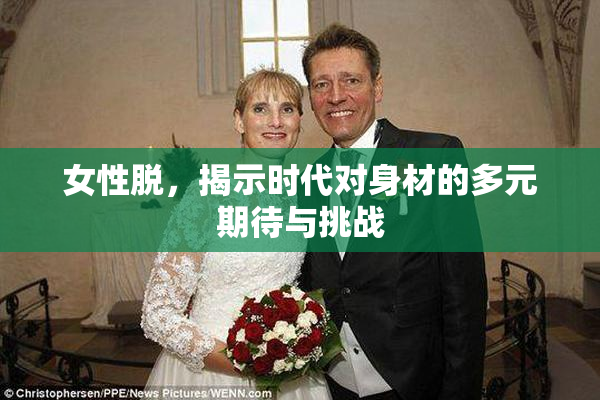 女性脱，揭示时代对身材的多元期待与挑战