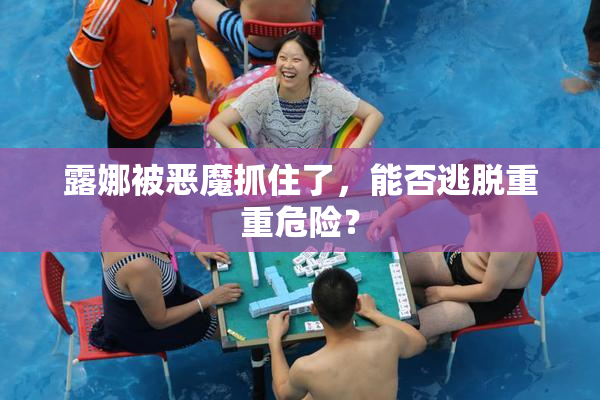 露娜被恶魔抓住了，能否逃脱重重危险？