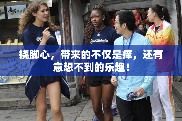 挠脚心，带来的不仅是痒，还有意想不到的乐趣！