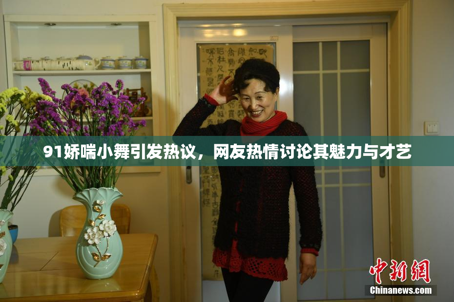 91娇喘小舞引发热议，网友热情讨论其魅力与才艺