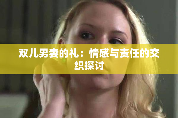 双儿男妻的礼：情感与责任的交织探讨