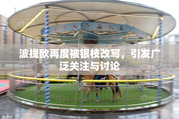 波提欧再度被银枝改写，引发广泛关注与讨论