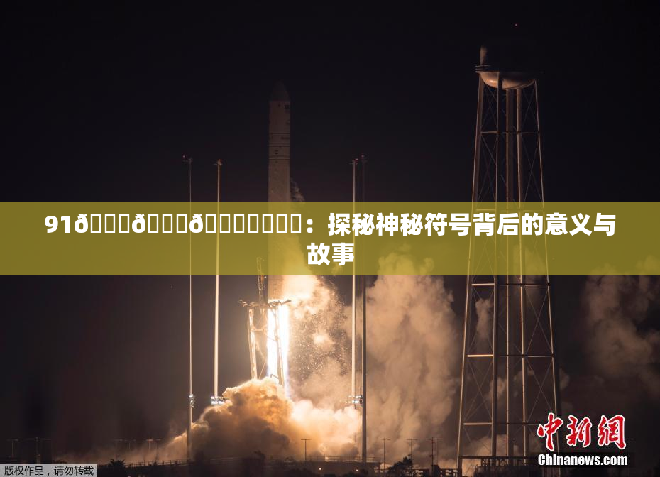91🍆🍑🔞❌‌❌‌：探秘神秘符号背后的意义与故事