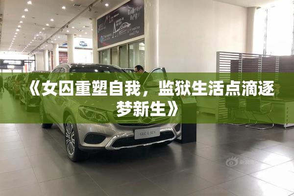 《女囚重塑自我，监狱生活点滴逐梦新生》