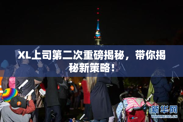 XL上司第二次重磅揭秘，带你揭秘新策略！