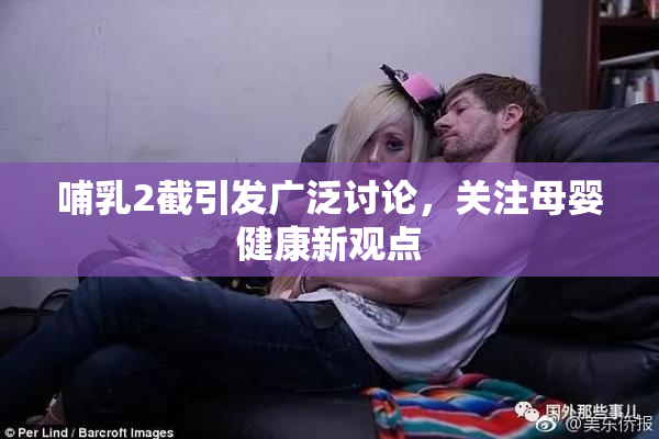 哺乳2截引发广泛讨论，关注母婴健康新观点