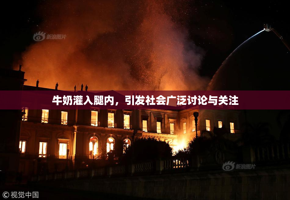 牛奶灌入腿内，引发社会广泛讨论与关注