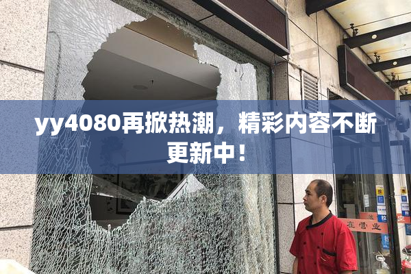 yy4080再掀热潮，精彩内容不断更新中！