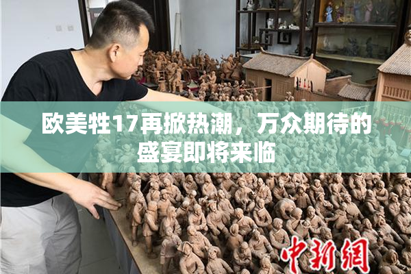 欧美牲17再掀热潮，万众期待的盛宴即将来临