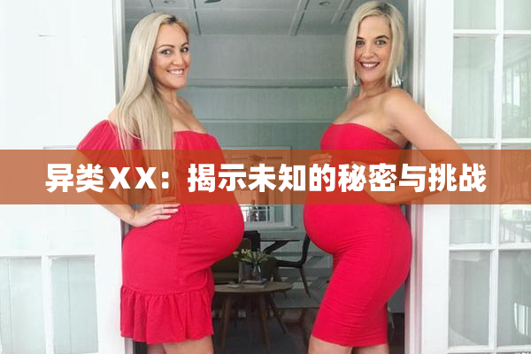 异类ⅩX：揭示未知的秘密与挑战