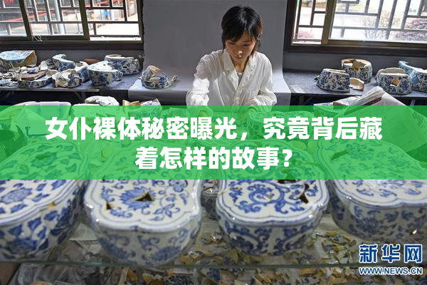 女仆裸体秘密曝光，究竟背后藏着怎样的故事？