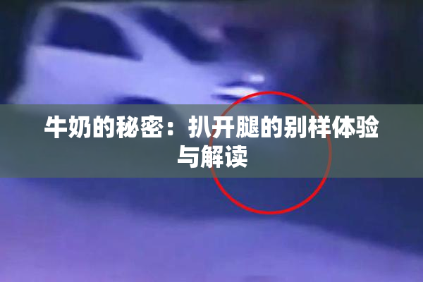 牛奶的秘密：扒开腿的别样体验与解读