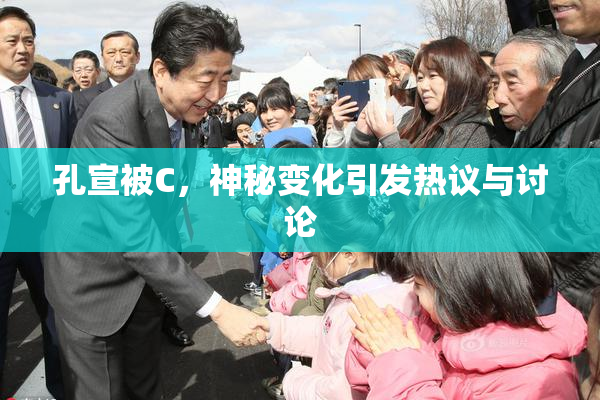 孔宣被C，神秘变化引发热议与讨论