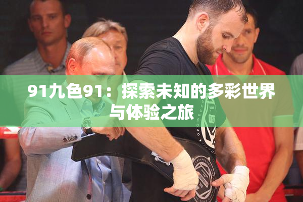 91九色91：探索未知的多彩世界与体验之旅