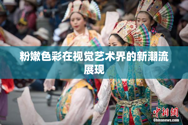 粉嫩色彩在视觉艺术界的新潮流展现
