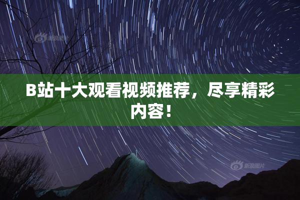 B站十大观看视频推荐，尽享精彩内容！