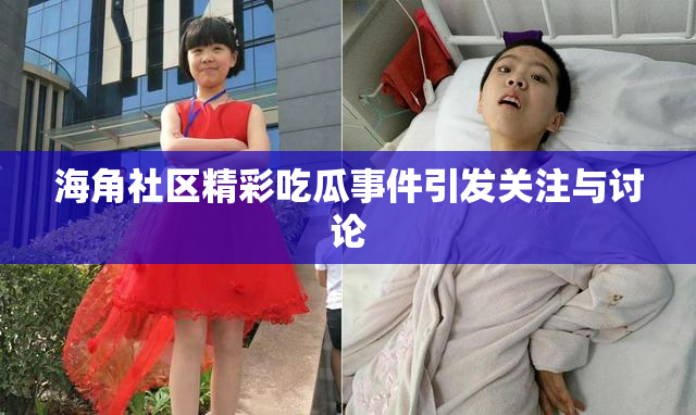 海角社区精彩吃瓜事件引发关注与讨论