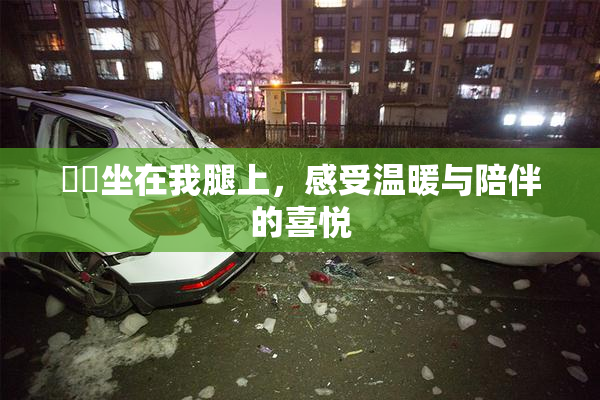 妺妺坐在我腿上，感受温暖与陪伴的喜悦